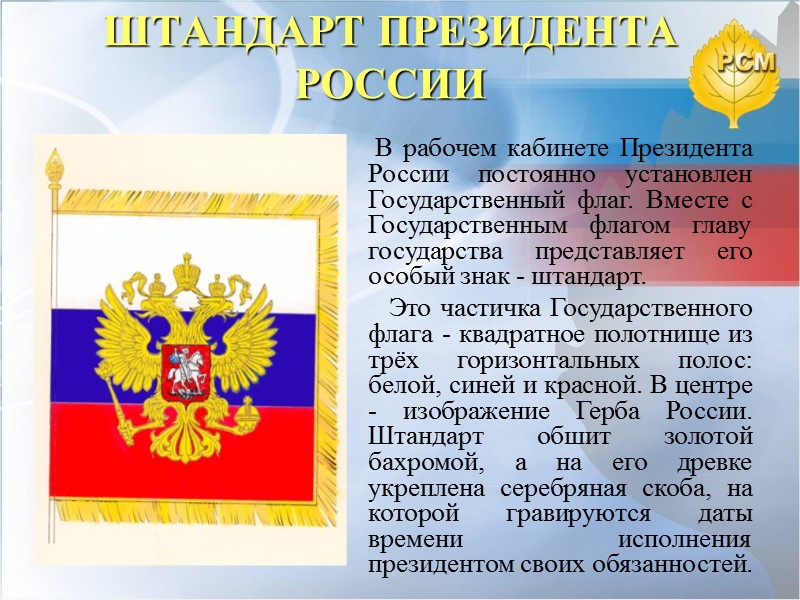 ШТАНДАРТ ПРЕЗИДЕНТА РОССИИ   В рабочем кабинете Президента России постоянно установлен Государственный флаг.
